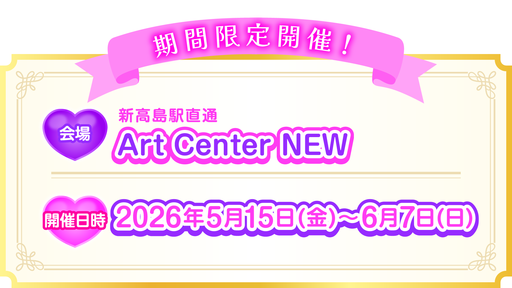 期間限定開催 会場 Art Center NEW 開催日時 2026年5月15日〜6月7日