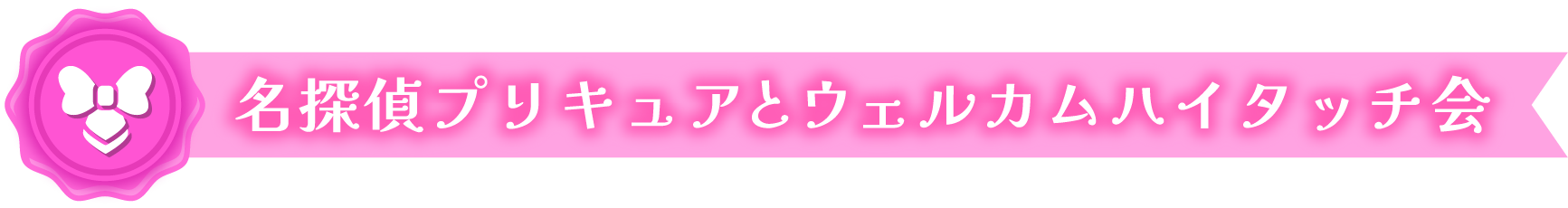 名探偵プリキュアとウェルカムハイタッチ会