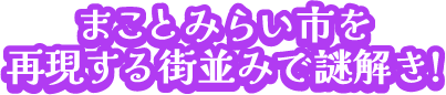 まことみらい市を再現する街並みで謎解き